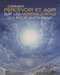 Comment percevoir et agir sur les mondes subtils qui nous entourent