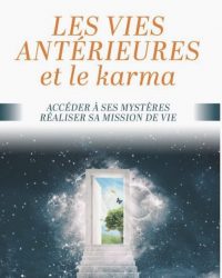 Les vies antérieures et le karma - accéder à ses mystères, réaliser sa mission de vie