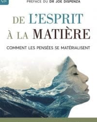 DE L'ESPRIT À LA MATIÈRE Comment les pensées se matérialisent - Dawson Church PH.D préface du DR Joe Dispenza