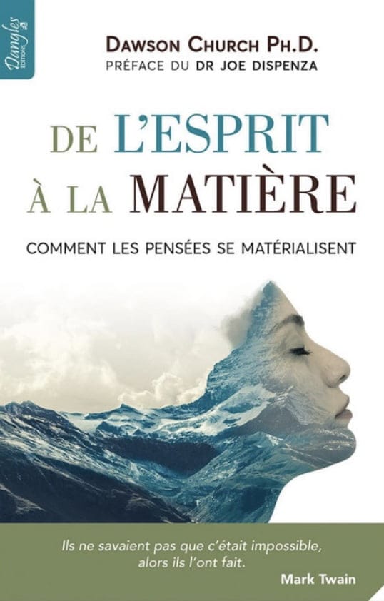 DE L'ESPRIT À LA MATIÈRE Comment les pensées se matérialisent - Dawson Church PH.D préface du DR Joe Dispenza