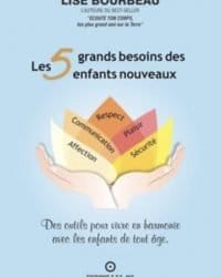 Les 5 grands besoins des enfants nouveaux - Des outils pour vivre en harmonie avec les enfants de tout âge - Lise Bourbeau