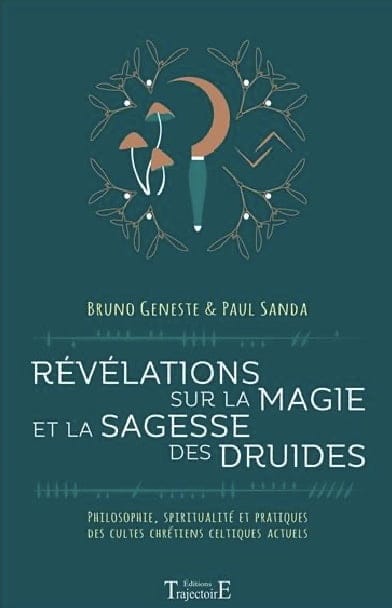 Révélations sur la magie et la sagesse des druides ; philosophie, spiritualité et pratiques des cultes chrétiens celtiques actuels - Bruno Geneste et Paul Sanda