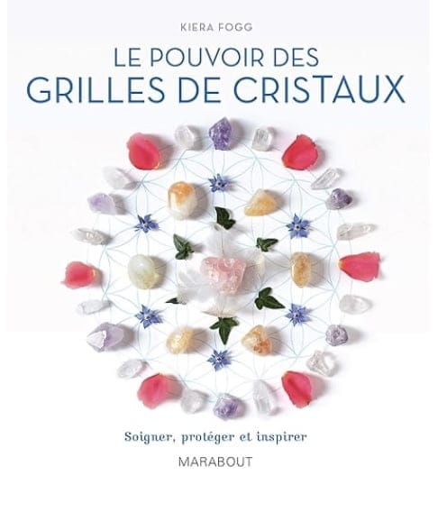 Le pouvoir des grilles de cristaux: Associez pouvoir des cristaux et géométrie sacrée pour guérir, protéger et inspirer - Kiera Fogg