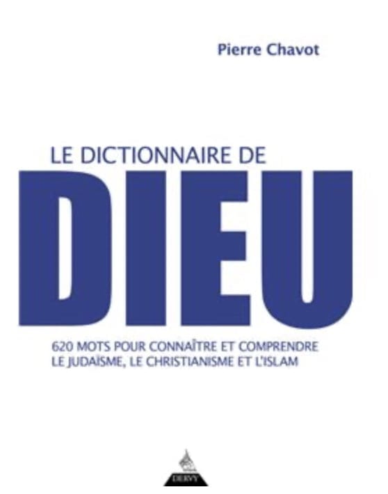 Le Dictionnaire de Dieu - 620 mots pour connaître et comprendre le judaïsme, le christianisme et l'islam - Pierre Chavot